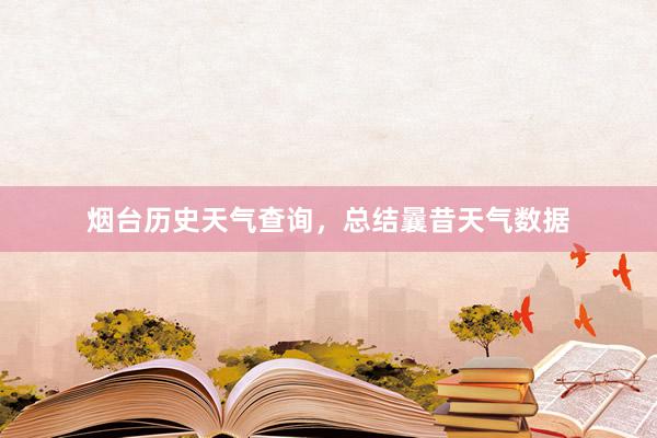烟台历史天气查询，总结曩昔天气数据