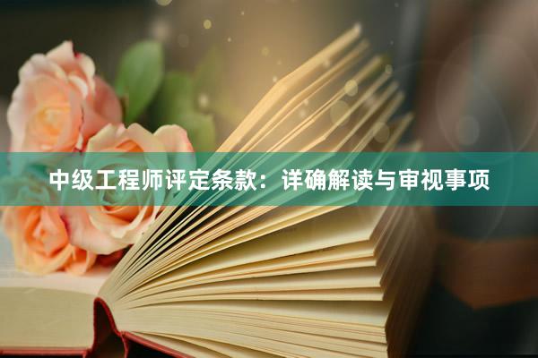 中级工程师评定条款：详确解读与审视事项