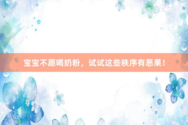 宝宝不愿喝奶粉，试试这些秩序有恶果！