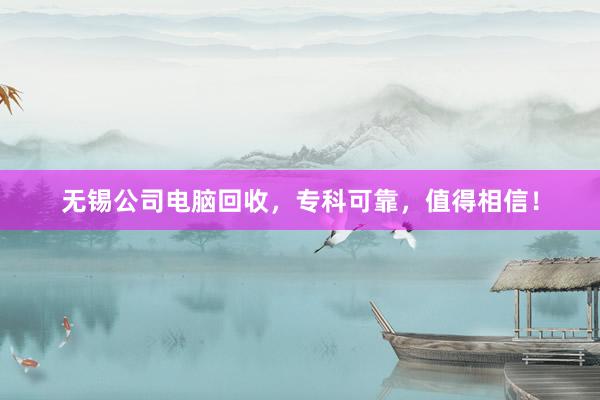 无锡公司电脑回收，专科可靠，值得相信！