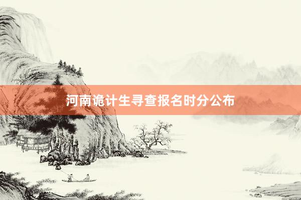 河南诡计生寻查报名时分公布