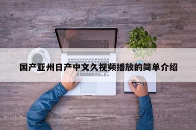 国产亚州日产中文久视频播放的简单介绍