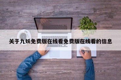 关于九妖免费版在线看免费版在线看的信息