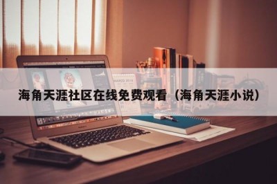 海角天涯社区在线免费观看（海角天涯小说）