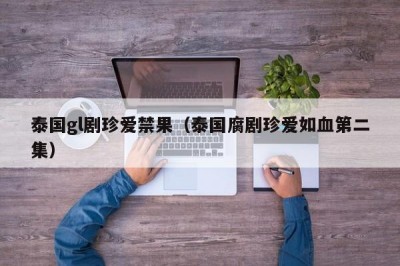 泰国gl剧珍爱禁果（泰国腐剧珍爱如血第二集）