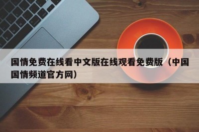 国情免费在线看中文版在线观看免费版（中国国情频道官方网）