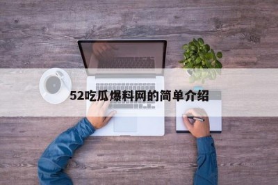 52吃瓜爆料网的简单介绍