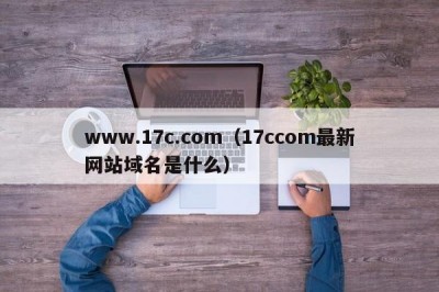 www.17c.com（17ccom最新网站域名是什么）