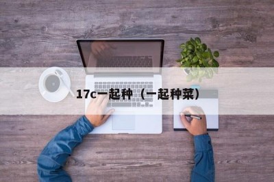 17c一起种（一起种菜）