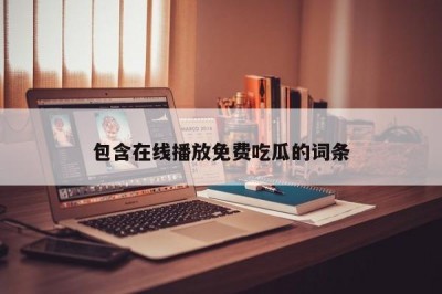 包含在线播放免费吃瓜的词条