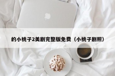 的小桃子2美剧完整版免费（小桃子剧照）