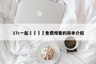 17c一起🌿免费观看的简单介绍
