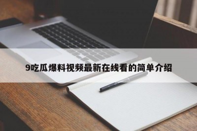 9吃瓜爆料视频最新在线看的简单介绍