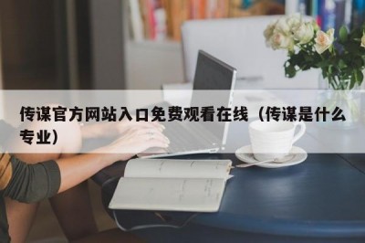 传谋官方网站入口免费观看在线（传谋是什么专业）