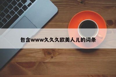 包含www久久久欧美人儿的词条