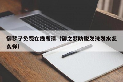 御梦子免费在线高清（御之梦防脱发洗发水怎么样）