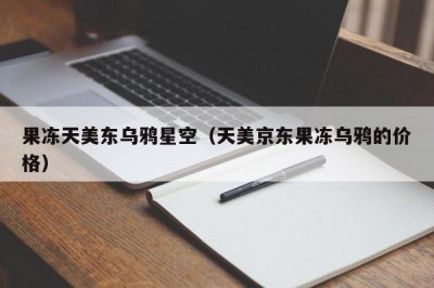 果冻天美东乌鸦星空（天美京东果冻乌鸦的价格）