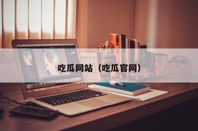 吃瓜网站（吃瓜官网）