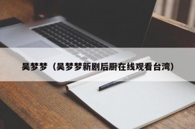 吴梦梦（吴梦梦新剧后厨在线观看台湾）