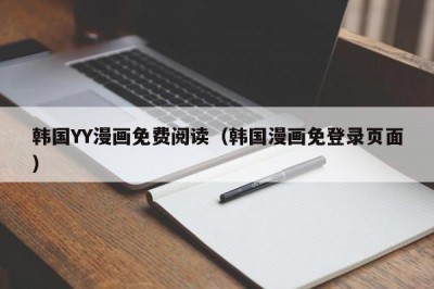 韩国YY漫画免费阅读（韩国漫画免登录页面）