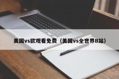 美国vs欧观看免费（美国vs全世界B站）