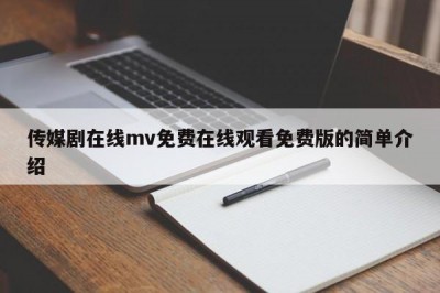 传媒剧在线mv免费在线观看免费版的简单介绍
