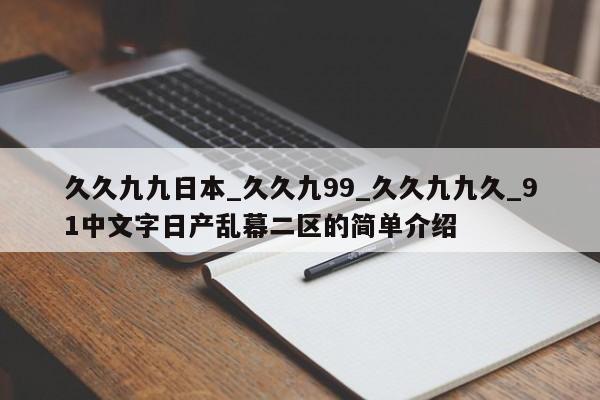 久久九九日本_久久九99_久久九九久_91中文字日产乱幕二区的简单介绍