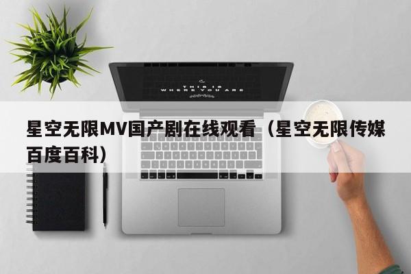 星空无限MV国产剧在线观看(星空无限传媒百度百科)
