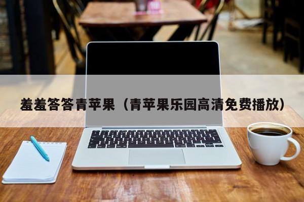 羞羞答答青苹果(青苹果乐园高清免费播放)