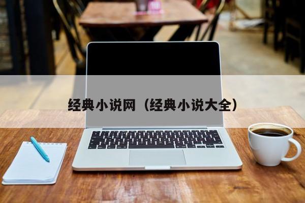 经典小说网(经典小说大全)