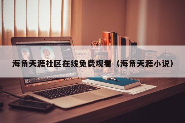 海角天涯社区在线免费观看(海角天涯小说)