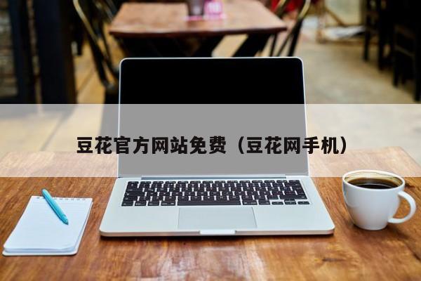 豆花官方网站免费(豆花网手机)