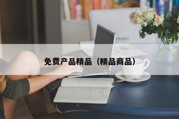 免费产品精品(精品商品)
