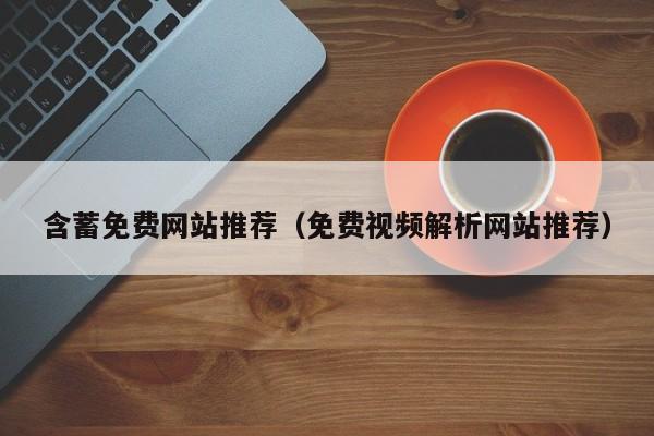 含蓄免费网站推荐(免费视频解析网站推荐)