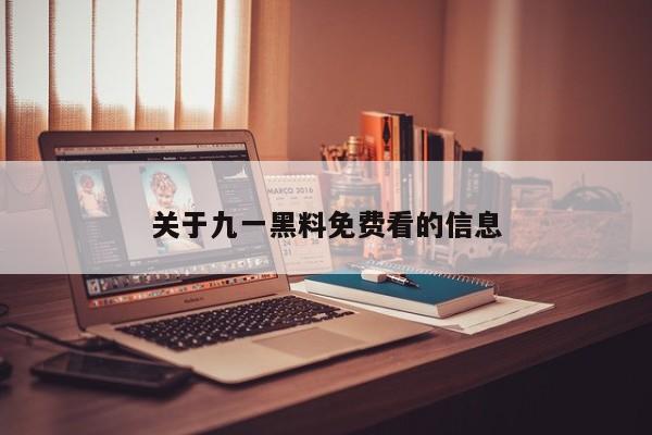 关于九一黑料免费看的信息