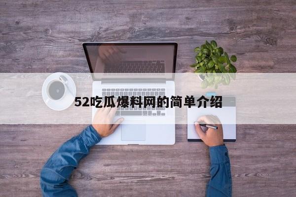 52吃瓜爆料网的简单介绍
