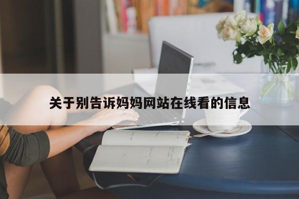 关于别告诉妈妈网站在线看的信息