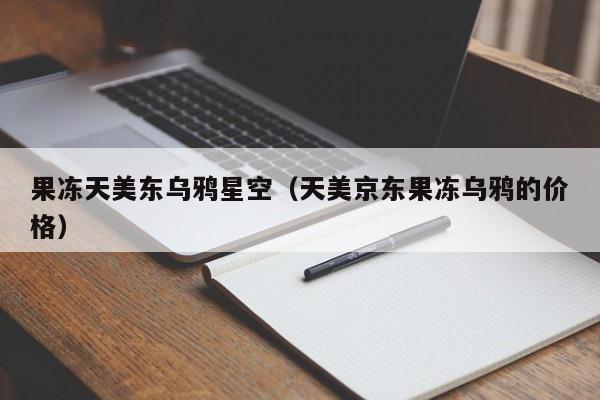 果冻天美东乌鸦星空(天美京东果冻乌鸦的价格)