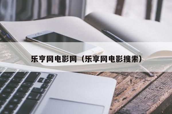 乐亨网电影网(乐享网电影搜索)